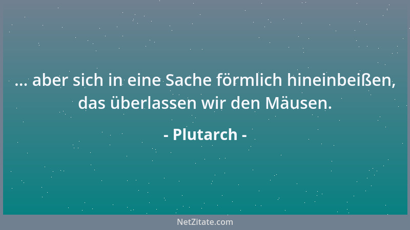 Plutarch - ... aber sich in eine Sache förmlich hineinbeißen, das überlassen wir den Mäusen....