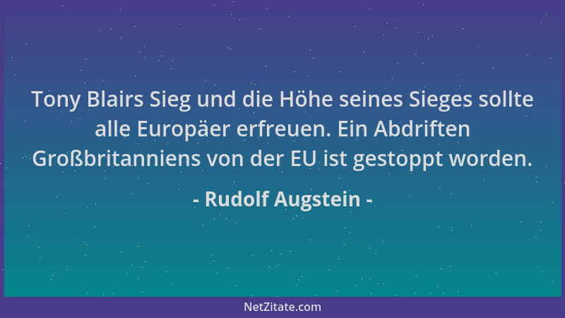 Rudolf Augstein - Tony Blairs Sieg und die Höhe seines Sieges sollte alle Europäer erfreuen. Ein Abdriften Großbritanniens...