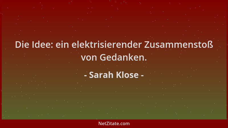Sarah Klose - Die Idee: ein elektrisierender Zusammenstoß von Gedanken....