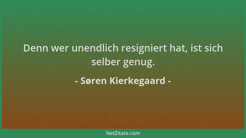 Søren Kierkegaard - Denn wer unendlich resigniert hat, ist sich selber genug....