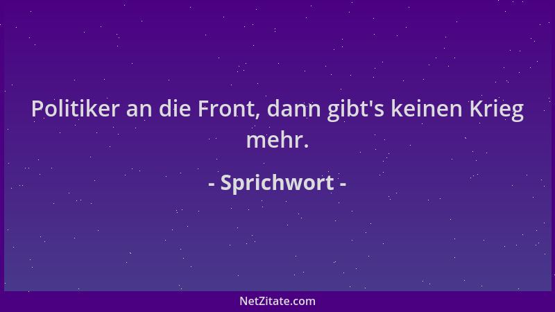 Sprichwort - Politiker an die Front, dann gibt 's keinen Krieg mehr....