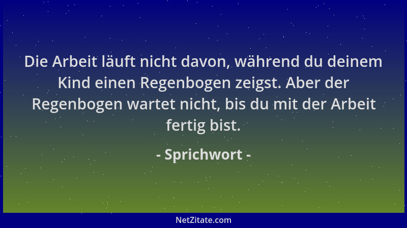 Sprichwort - Die Arbeit läuft nicht davon, während du deinem Kind einen Regenbogen zeigst. Aber der Regenbogen wartet nicht...