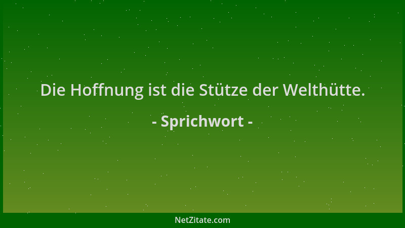 Sprichwort - Die Hoffnung ist die Stütze der Welthütte....