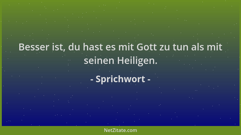 Sprichwort - Besser ist, du hast es mit Gott zu tun als mit seinen Heiligen....
