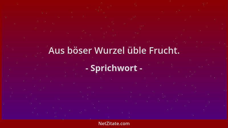 Sprichwort - Aus böser Wurzel üble Frucht....