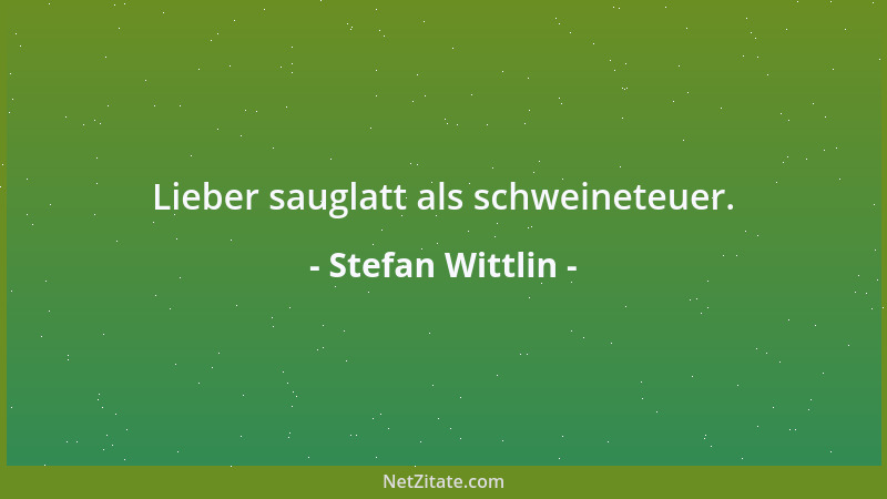 Stefan Wittlin - Lieber sauglatt als schweineteuer....