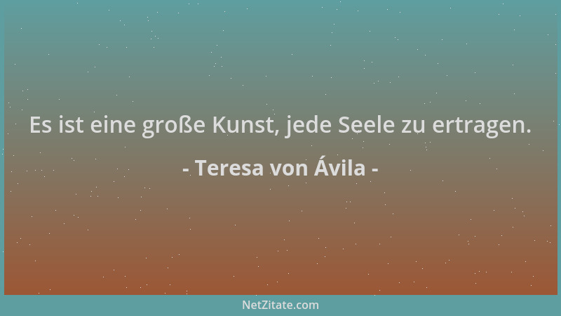Teresa von Ávila - Es ist eine große Kunst, jede Seele zu ertragen....