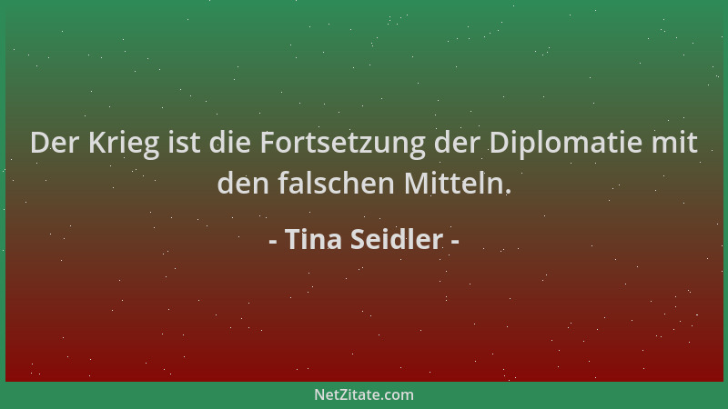 Tina Seidler - Der Krieg ist die Fortsetzung der Diplomatie mit den falschen Mitteln....