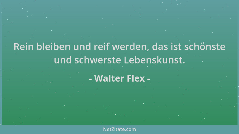 Walter Flex - Rein bleiben und reif werden, das ist schönste und schwerste Lebenskunst....