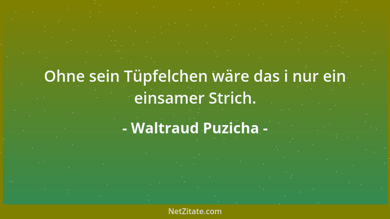 Waltraud Puzicha - Ohne sein Tüpfelchen wäre das i nur ein einsamer Strich....