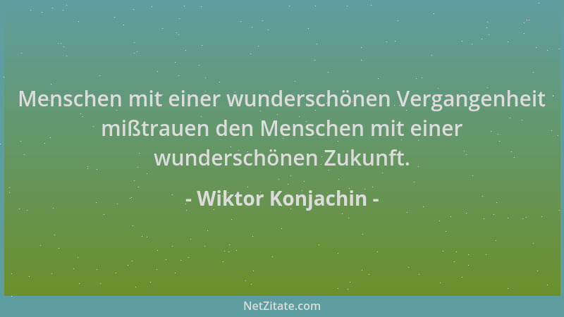 Wiktor Konjachin - Menschen mit einer wunderschönen Vergangenheit mißtrauen den Menschen mit einer wunderschönen Zukunft....