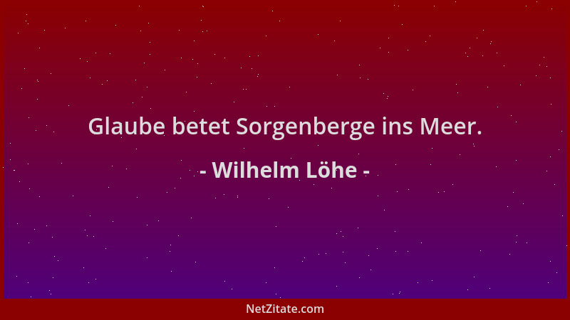 Wilhelm Löhe - Glaube betet Sorgenberge ins Meer....