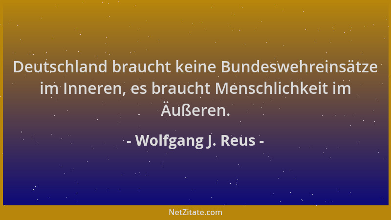 Wolfgang J. Reus - Deutschland braucht keine Bundeswehreinsätze im Inneren, es braucht Menschlichkeit im Äußeren....