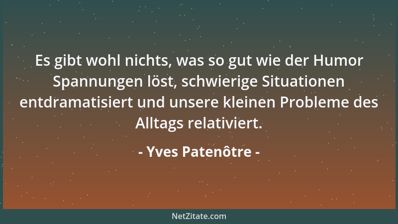 Yves Patenôtre - Es gibt wohl nichts, was so gut wie der Humor Spannungen löst, schwierige Situationen entdramatisiert und...