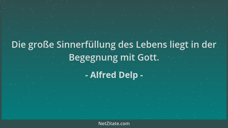 Alfred Delp - Die große Sinnerfüllung des Lebens liegt in der Begegnung mit Gott....