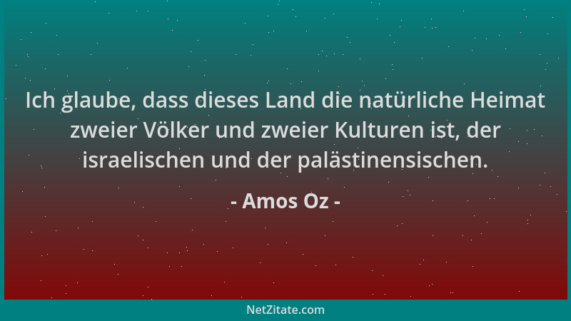 Amos Oz - Ich glaube, dass dieses Land die natürliche Heimat zweier Völker und zweier Kulturen ist, der israelischen und de...
