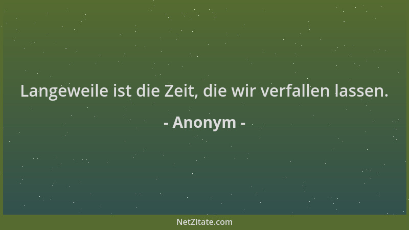 Anonym - Langeweile ist die Zeit, die wir verfallen lassen....