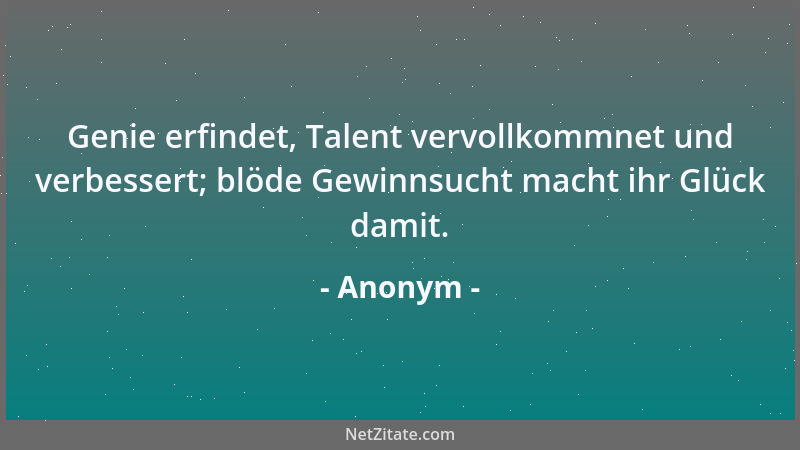 Anonym - Genie erfindet, Talent vervollkommnet und verbessert; blöde Gewinnsucht macht ihr Glück damit....