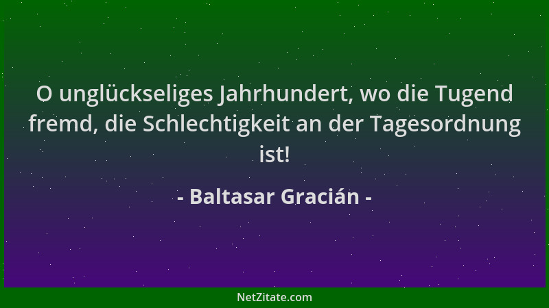 Baltasar Gracián - O unglückseliges Jahrhundert, wo die Tugend fremd, die Schlechtigkeit an der Tagesordnung ist!...