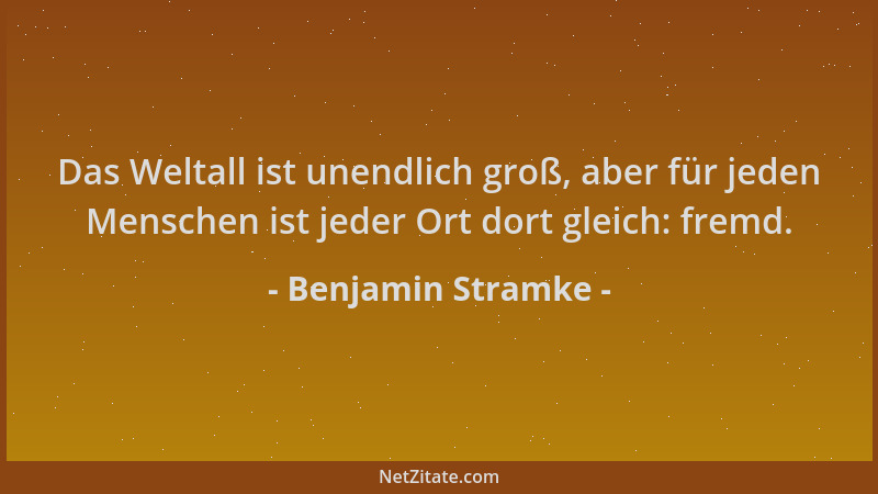 Benjamin Stramke - Das Weltall ist unendlich groß, aber für jeden Menschen ist jeder Ort dort gleich: fremd....
