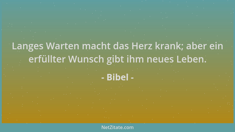 Bibel - Langes Warten macht das Herz krank; aber ein erfüllter Wunsch gibt ihm neues Leben....