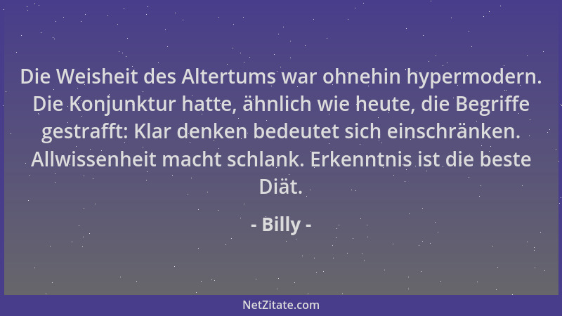Billy - Die Weisheit des Altertums war ohnehin hypermodern. Die Konjunktur hatte, ähnlich wie heute, die Begriffe gestrafft...