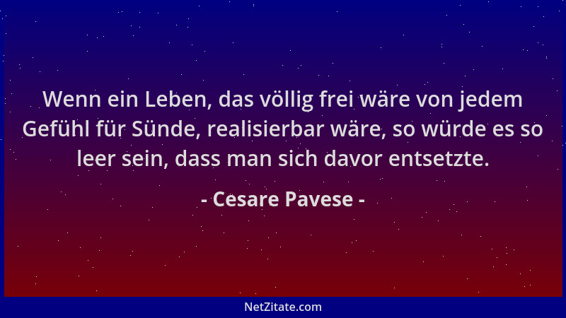 Cesare Pavese - Wenn ein Leben, das völlig frei wäre von jedem Gefühl für Sünde, realisierbar wäre, so würde es so leer sei...