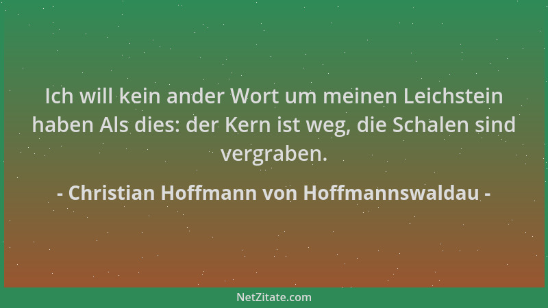 Christian Hoffmann von Hoffmannswaldau - Ich will kein ander Wort um meinen Leichstein haben Als dies: der Kern ist weg, di...