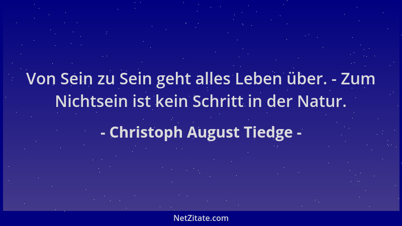 Christoph August Tiedge - Von Sein zu Sein geht alles Leben über. - Zum Nichtsein ist kein Schritt in der Natur....