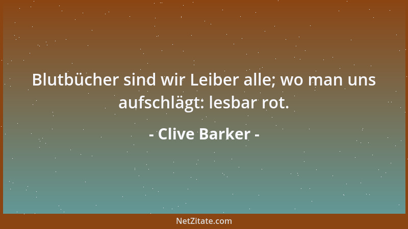 Clive Barker - Blutbücher sind wir Leiber alle; wo man uns aufschlägt: lesbar rot....