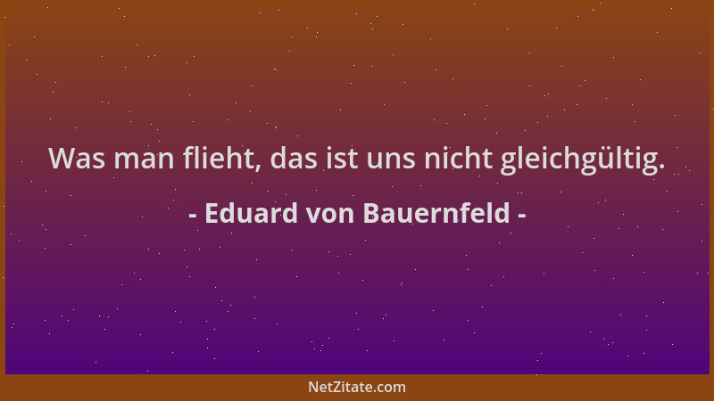 Eduard von Bauernfeld - Was man flieht, das ist uns nicht gleichgültig....