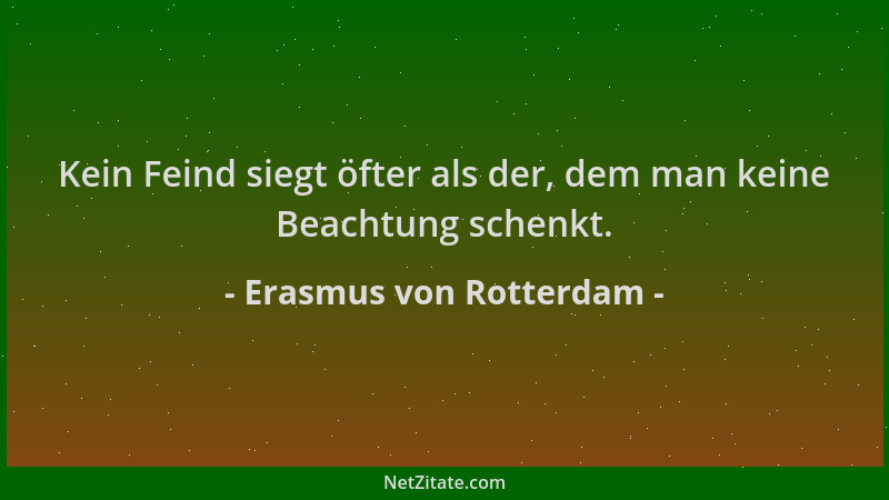 Erasmus von Rotterdam - Kein Feind siegt öfter als der, dem man keine Beachtung schenkt....