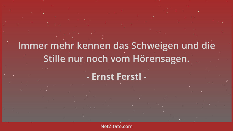 Ernst Ferstl - Immer mehr kennen das Schweigen und die Stille nur noch vom Hörensagen....