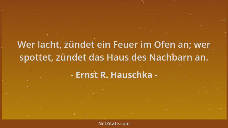 Ernst R. Hauschka - Wer lacht, zündet ein Feuer im Ofen an; wer spottet, zündet das Haus des Nachbarn an....