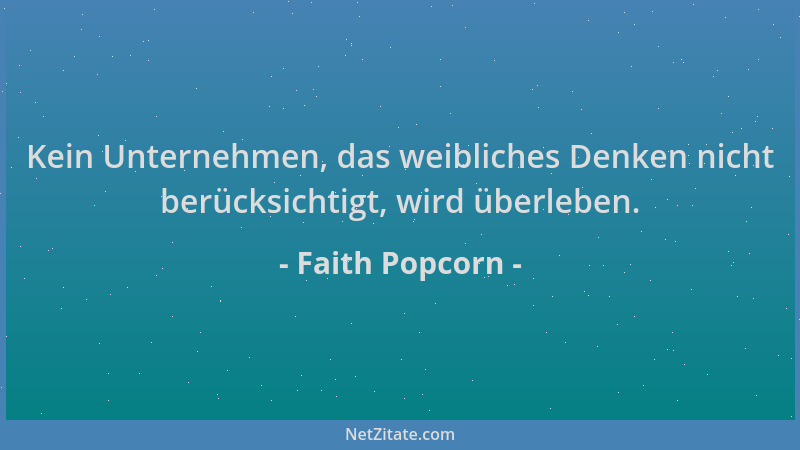 Faith Popcorn - Kein Unternehmen, das weibliches Denken nicht berücksichtigt, wird überleben....