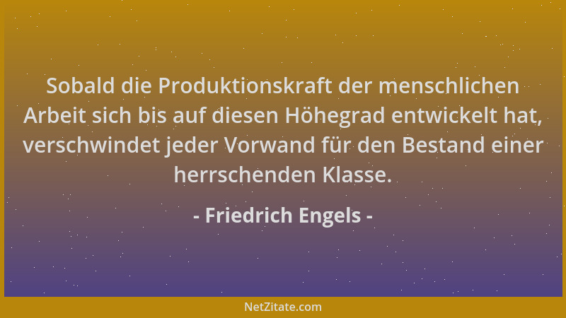 Friedrich Engels - Sobald die Produktionskraft der menschlichen Arbeit sich bis auf diesen Höhegrad entwickelt hat, verschw...