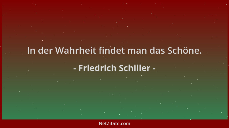 Friedrich Schiller - In der Wahrheit findet man das Schöne....