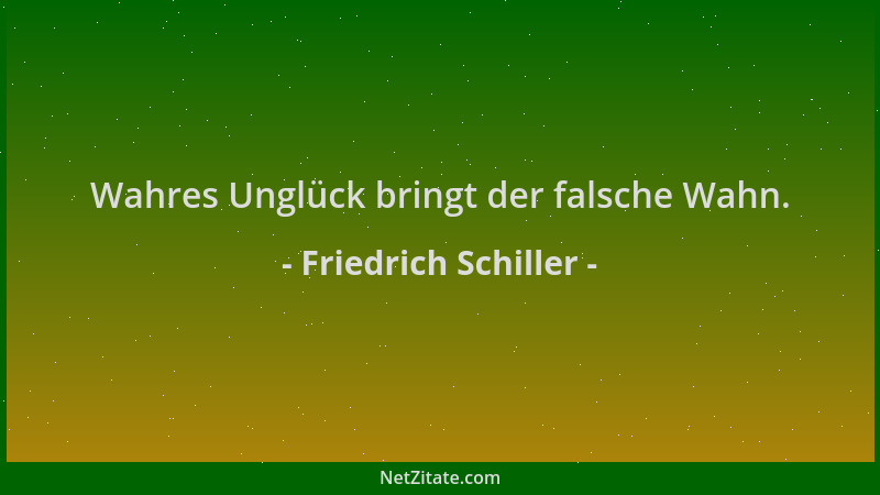 Friedrich Schiller - Wahres Unglück bringt der falsche Wahn....