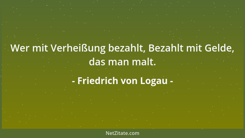 Friedrich von Logau - Wer mit Verheißung bezahlt, Bezahlt mit Gelde, das man malt....