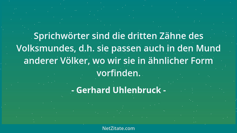 Gerhard Uhlenbruck - Sprichwörter sind die dritten Zähne des Volksmundes, d.h. sie passen auch in den Mund anderer Völker,...