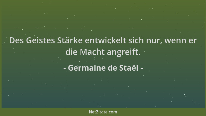 Germaine de Staël - Des Geistes Stärke entwickelt sich nur, wenn er die Macht angreift....