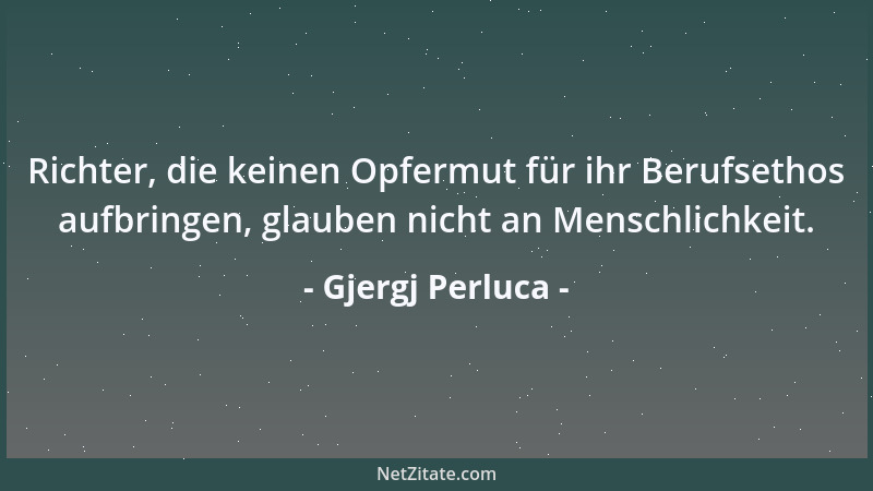 Gjergj Perluca - Richter, die keinen Opfermut für ihr Berufsethos aufbringen, glauben nicht an Menschlichkeit....