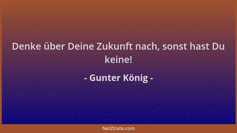Gunter König - Denke über Deine Zukunft nach, sonst hast Du keine!...