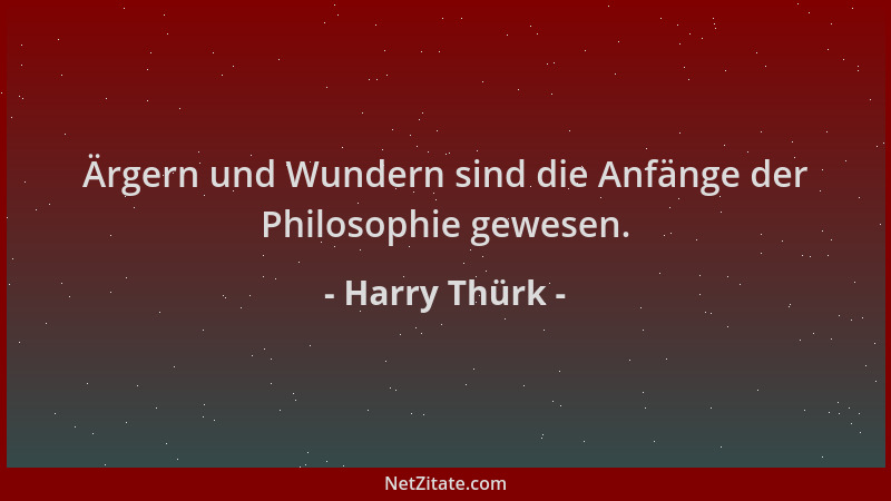 Harry Thürk - Ärgern und Wundern sind die Anfänge der Philosophie gewesen....