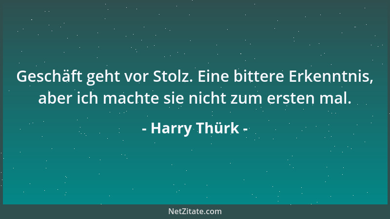 Harry Thürk - Geschäft geht vor Stolz. Eine bittere Erkenntnis, aber ich machte sie nicht zum ersten mal....