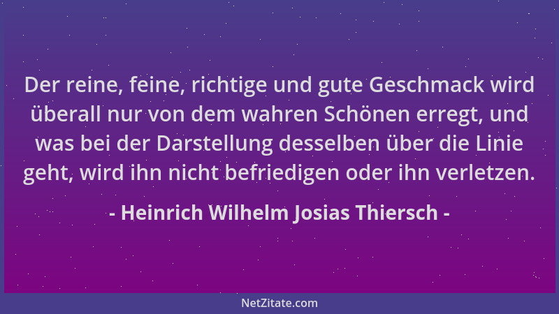 Heinrich Wilhelm Josias Thiersch - Der reine, feine, richtige und gute Geschmack wird überall nur von dem wahren Schönen er...