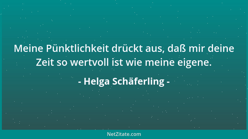 Helga Schäferling - Meine Pünktlichkeit drückt aus, daß mir deine Zeit so wertvoll ist wie meine eigene....