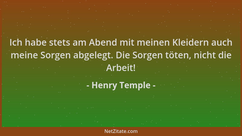 Henry Temple - Ich habe stets am Abend mit meinen Kleidern auch meine Sorgen abgelegt. Die Sorgen töten, nicht die Arbeit!...