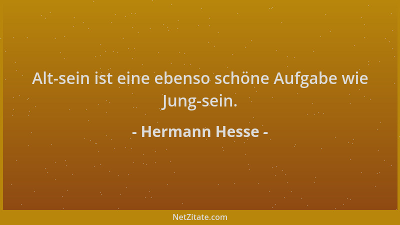 Hermann Hesse - Alt-sein ist eine ebenso schöne Aufgabe wie Jung-sein....