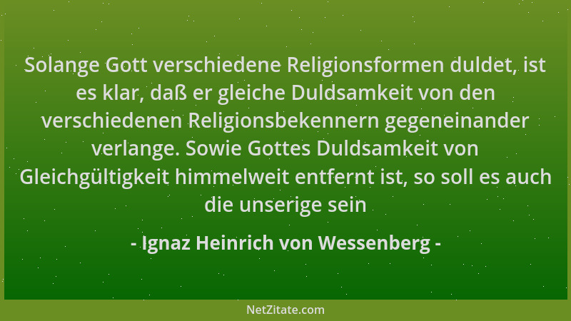 Ignaz Heinrich von Wessenberg - Solange Gott verschiedene Religionsformen duldet, ist es klar, daß er gleiche Duldsamkeit v...